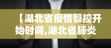 【湖北省疫情管控开始时间,湖北省肺炎疫情什么时候结束】