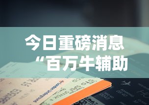 今日重磅消息“百万牛辅助器下载”科技辅助神器手机版教程