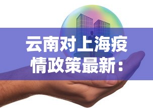 云南对上海疫情政策最新：云南对上海疫情政策最新规定