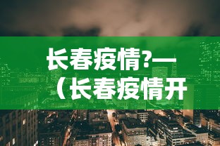 长春疫情?—（长春疫情开始与结束的时间表）