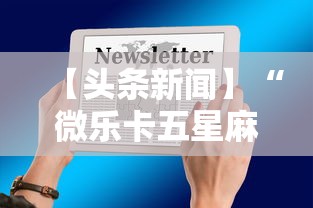 【头条新闻】“微乐卡五星麻将开挂神器”详细辅助透视