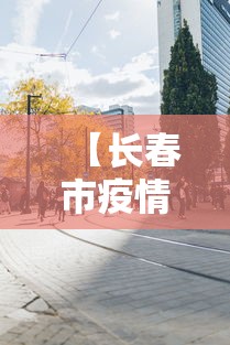 【长春市疫情管理中心电话,长春市疫情防疫电话】 【长春市疫情管理中心电话,长春市疫情防疫电话】