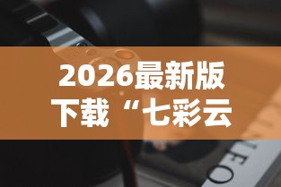2026最新版下载“七彩云南游戏辅助器”原来有神器下载！