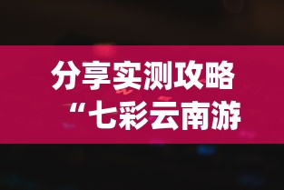 分享实测攻略“七彩云南游戏辅助器”作弊挂(辅助外挂+教程)