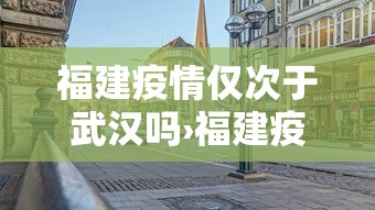 福建疫情仅次于武汉吗›福建疫情是否波及其他省份