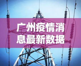 广州疫情消息最新数据›广州疫情最新消息权威发布