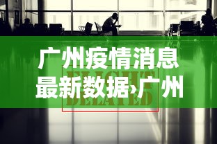 广州疫情消息最新数据›广州疫情最新消息权威发布 广州疫情消息最新数据›广州疫情最新消息权威发布