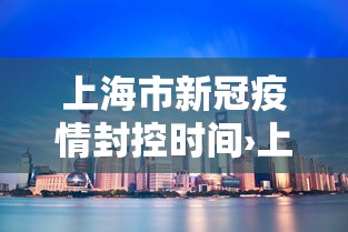 上海市新冠疫情封控时间›上海新冠封路实时查询