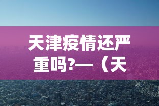 天津疫情还严重吗?—（天津疫情是否严重）
