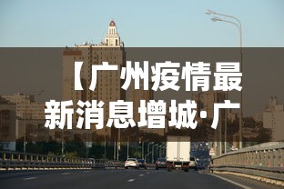 【广州疫情最新消息增城·广州疫情最新消息增城封城了吗】