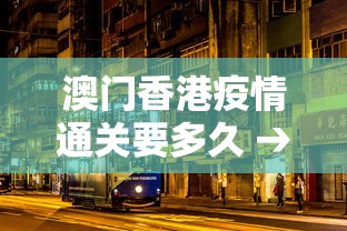 澳门香港疫情通关要多久 → 疫情香港澳门禁止通行了吗
