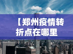 【郑州疫情转折点在哪里·郑州疫情好转】