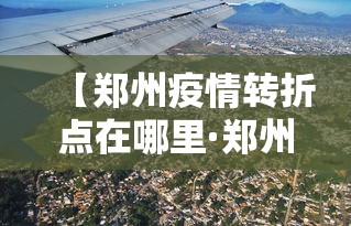 【郑州疫情转折点在哪里·郑州疫情好转】