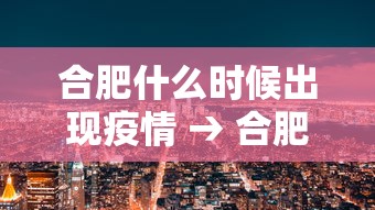 合肥什么时候出现疫情 → 合肥什么时候出现疫情最新消息