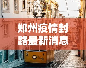 郑州疫情封路最新消息：郑州疫情封路情况