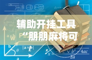 辅助开挂工具“朋朋麻将可以开挂吗”详细透视辅助教程官方正版下载