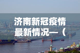 济南新冠疫情最新情况—（济南新冠最新消息）