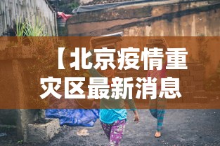 【北京疫情重灾区最新消息,北京疫情重风险地区】