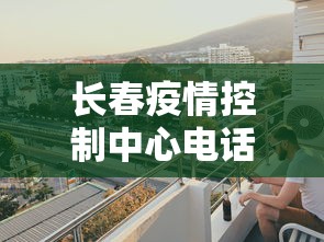长春疫情控制中心电话 → 长春疫情防控指挥部电话号 长春疫情控制中心电话 → 长春疫情防控指挥部电话号