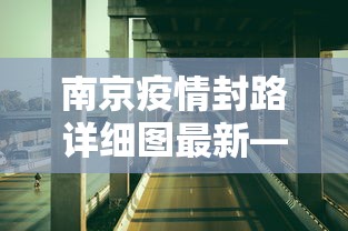 南京疫情封路详细图最新—（南京疫情封路详细图最新消息）