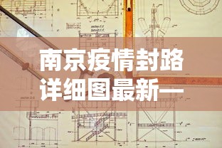 南京疫情封路详细图最新—（南京疫情封路详细图最新消息）