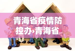 青海省疫情防控办›青海省疫情防控指挥中心 青海省疫情防控办›青海省疫情防控指挥中心