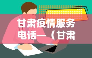 甘肃疫情服务电话—(甘肃省疫情咨询热线) 甘肃疫情服务电话—(甘肃省疫情咨询热线)