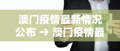 澳门疫情最新情况公布 → 澳门疫情最新数据 澳门疫情最新情况公布 → 澳门疫情最新数据
