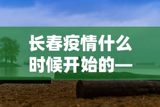 长春疫情什么时候开始的—（长春2020疫情什么时候能结束）