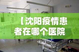 【沈阳疫情患者在哪个医院·沈阳疫情医院开诊时间】