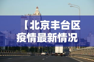 【北京丰台区疫情最新情况,北京 丰台区 疫情】