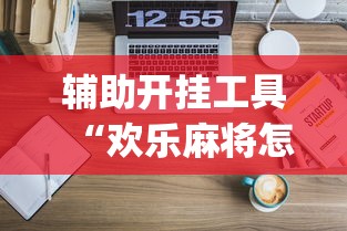 辅助开挂工具“欢乐麻将怎么开挂教程	”开挂(透视)辅助教程