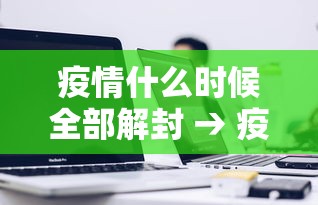 疫情什么时候全部解封 → 疫情什么时候全部解除