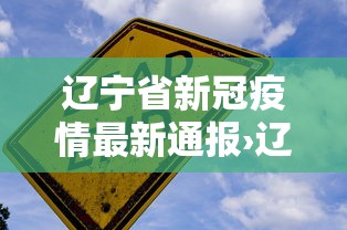 辽宁省新冠疫情最新通报›辽宁省新冠病毒疫情