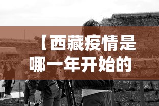 【西藏疫情是哪一年开始的,西藏疫情1例如何发生的】 【西藏疫情是哪一年开始的,西藏疫情1例如何发生的】