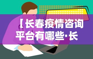 【长春疫情咨询平台有哪些·长春疫情查询电话】