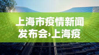 上海市疫情新闻发布会›上海疫情新闻发布会预告 上海市疫情新闻发布会›上海疫情新闻发布会预告