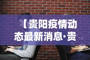 【贵阳疫情动态最新消息·贵阳役情最新消息】 【贵阳疫情动态最新消息·贵阳役情最新消息】