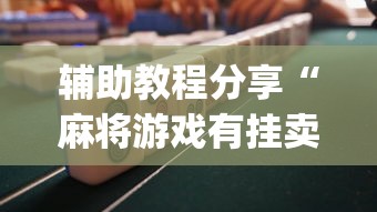 辅助教程分享“麻将游戏有挂卖吗	”(果然有透视挂) 