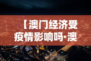 【澳门经济受疫情影响吗·澳门经济受疫情影响吗现在】 【澳门经济受疫情影响吗·澳门经济受疫情影响吗现在】