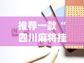 推荐一款“四川麻将挂如何使用”开挂辅助详细步骤