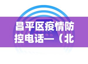 昌平区疫情防控电话—(北京昌平区防疫咨询电话) 昌平区疫情防控电话—(北京昌平区防疫咨询电话)