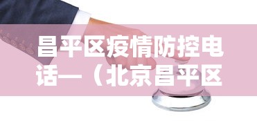 昌平区疫情防控电话—（北京昌平区防疫咨询电话）