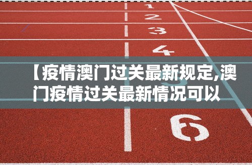 【疫情澳门过关最新规定,澳门疫情过关最新情况可以过境吗?】