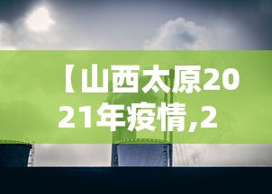 【山西太原2021年疫情,2021年山西太原新型肺炎疫情】
