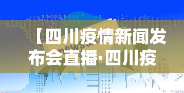 【四川疫情新闻发布会直播·四川疫情新闻发布会直播在哪看】