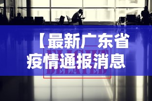 【最新广东省疫情通报消息,最新疫情最新消息广东新增多少】 【最新广东省疫情通报消息,最新疫情最新消息广东新增多少】