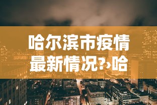 哈尔滨市疫情最新情况?›哈尔滨市疫情疫情