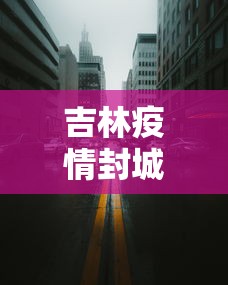 吉林疫情封城时间—（吉林疫情封城时间表）