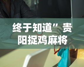 终于知道	”贵阳捉鸡麻将是不是有透视挂”详细外挂辅助详细教程